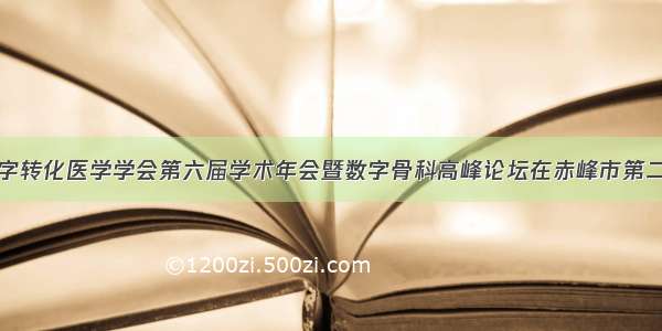 内蒙古数字转化医学学会第六届学术年会暨数字骨科高峰论坛在赤峰市第二医院召开