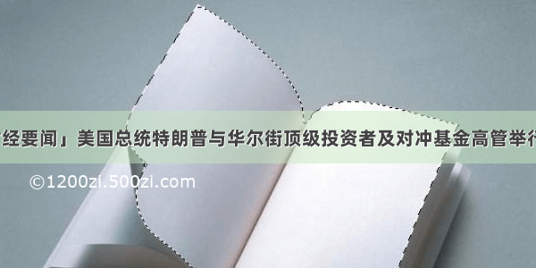 ?「国际财经要闻」美国总统特朗普与华尔街顶级投资者及对冲基金高管举行电话会议