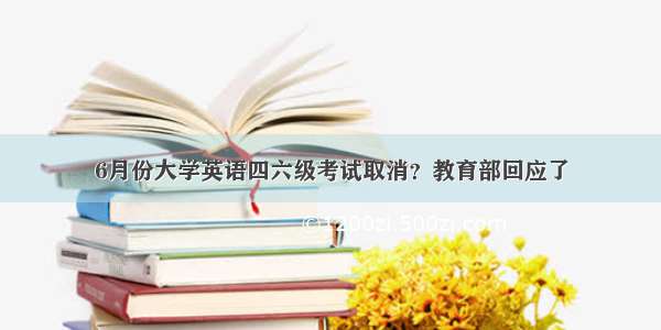 6月份大学英语四六级考试取消？教育部回应了