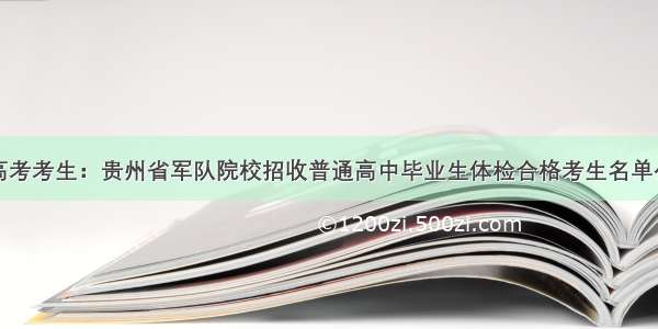 @高考考生：贵州省军队院校招收普通高中毕业生体检合格考生名单公布