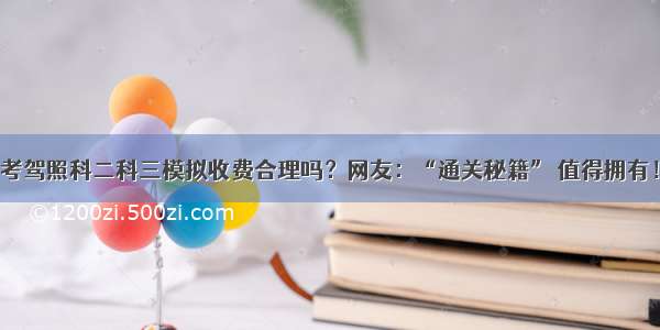 考驾照科二科三模拟收费合理吗？网友：“通关秘籍” 值得拥有！