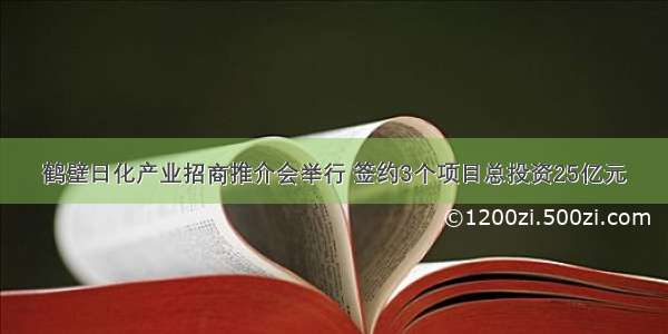 鹤壁日化产业招商推介会举行 签约3个项目总投资25亿元