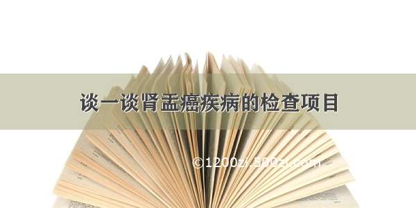 谈一谈肾盂癌疾病的检查项目