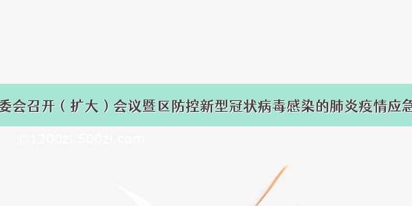 洛江区委常委会召开（扩大）会议暨区防控新型冠状病毒感染的肺炎疫情应急指挥部会议