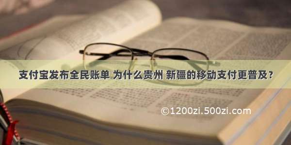 支付宝发布全民账单 为什么贵州 新疆的移动支付更普及？