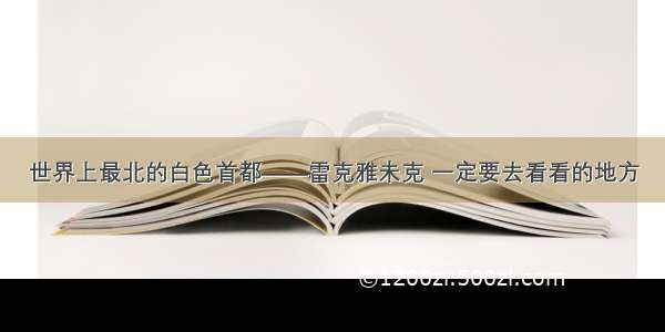 世界上最北的白色首都——雷克雅未克 一定要去看看的地方