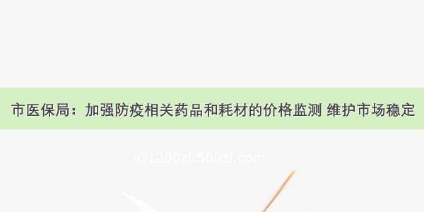 市医保局：加强防疫相关药品和耗材的价格监测 维护市场稳定