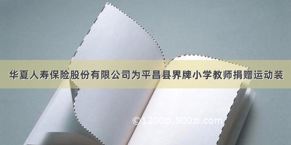 华夏人寿保险股份有限公司为平昌县界牌小学教师捐赠运动装