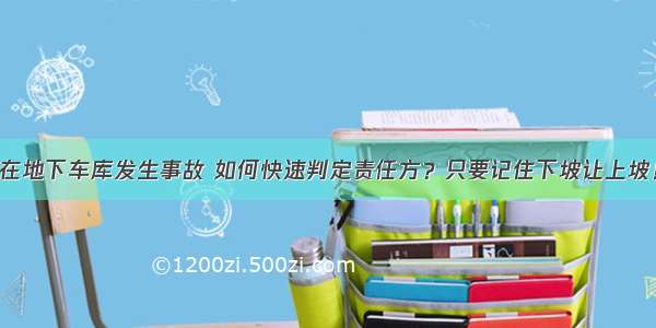 在地下车库发生事故 如何快速判定责任方？只要记住下坡让上坡！