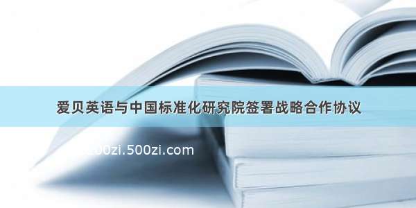 爱贝英语与中国标准化研究院签署战略合作协议