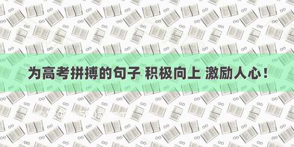 为高考拼搏的句子 积极向上 激励人心！