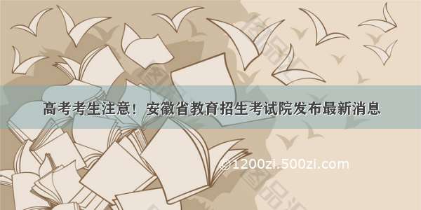 高考考生注意！安徽省教育招生考试院发布最新消息