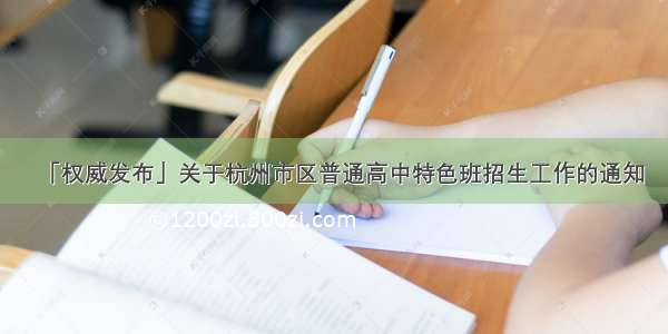 「权威发布」关于杭州市区普通高中特色班招生工作的通知
