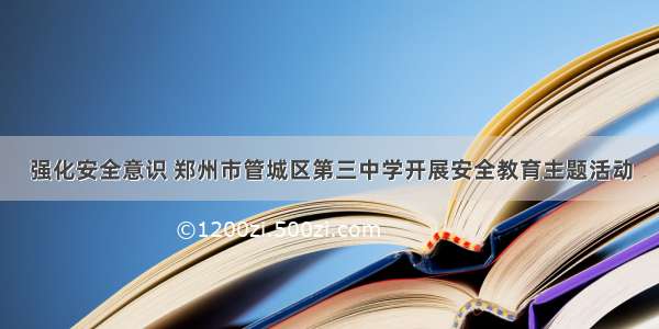 强化安全意识 郑州市管城区第三中学开展安全教育主题活动