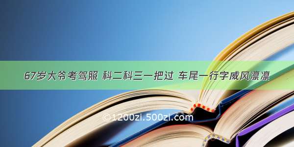 67岁大爷考驾照 科二科三一把过 车尾一行字威风凛凛