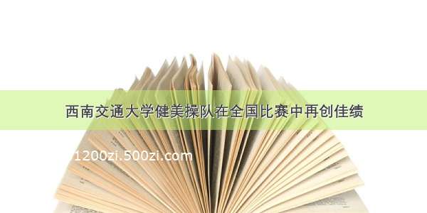 西南交通大学健美操队在全国比赛中再创佳绩