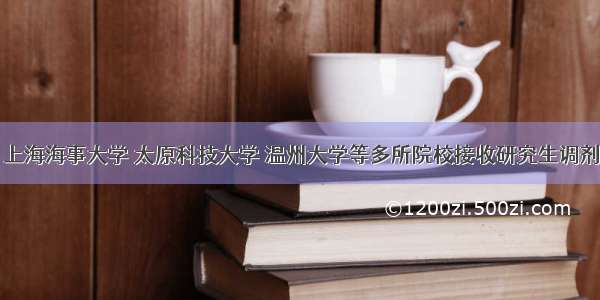 上海海事大学 太原科技大学 温州大学等多所院校接收研究生调剂