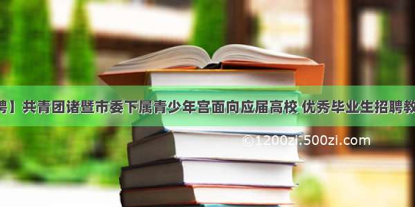 【招聘】共青团诸暨市委下属青少年宫面向应届高校 优秀毕业生招聘教师公告