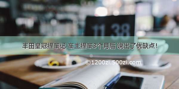 丰田皇冠提车记 车主提车3个月后 说出了优缺点！