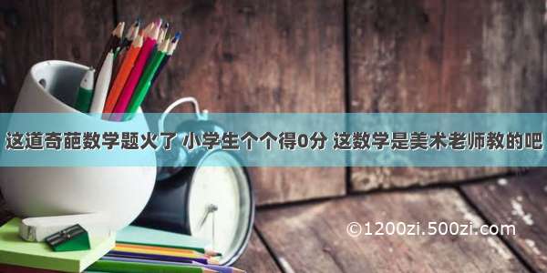 这道奇葩数学题火了 小学生个个得0分 这数学是美术老师教的吧