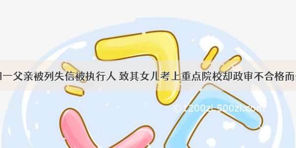 岳阳一父亲被列失信被执行人 致其女儿考上重点院校却政审不合格而落榜