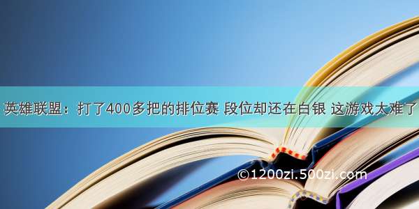 英雄联盟：打了400多把的排位赛 段位却还在白银 这游戏太难了