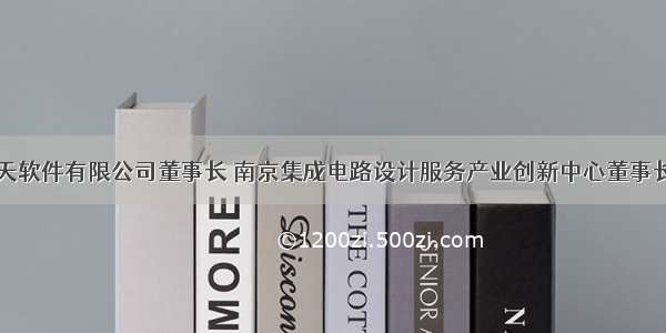 北京华大九天软件有限公司董事长 南京集成电路设计服务产业创新中心董事长兼总经理刘