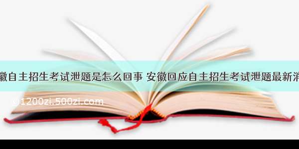 安徽自主招生考试泄题是怎么回事 安徽回应自主招生考试泄题最新消息