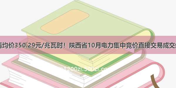 出清均价350.29元/兆瓦时！陕西省10月电力集中竞价直接交易成交结果