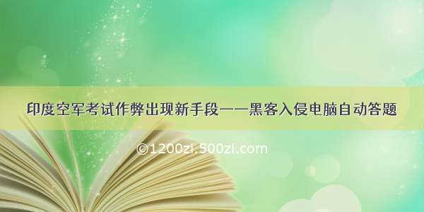 印度空军考试作弊出现新手段——黑客入侵电脑自动答题