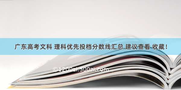 广东高考文科 理科优先投档分数线汇总 建议查看 收藏！