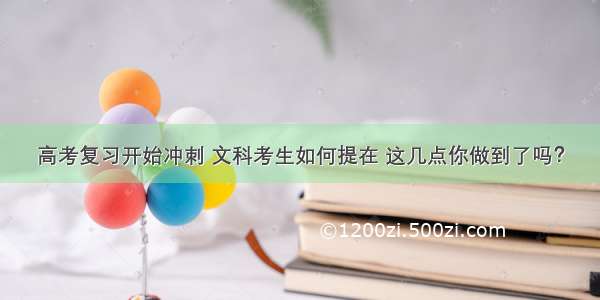 高考复习开始冲刺 文科考生如何提在 这几点你做到了吗？