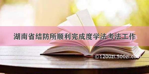 湖南省结防所顺利完成度学法考法工作