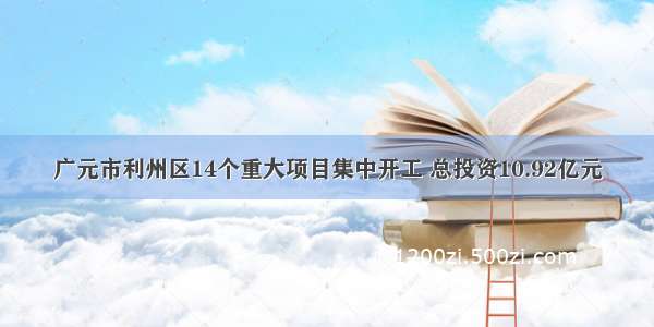 广元市利州区14个重大项目集中开工 总投资10.92亿元