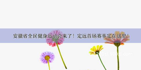 安徽省全民健身运动会来了！定远首场赛事定在这里！