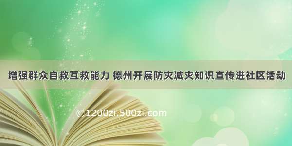 增强群众自救互救能力 德州开展防灾减灾知识宣传进社区活动