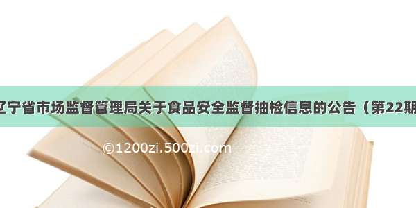 辽宁省市场监督管理局关于食品安全监督抽检信息的公告（第22期）