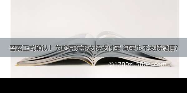 答案正式确认！为啥京东不支持支付宝 淘宝也不支持微信？