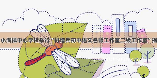 甘州区小满镇中心学校举行“付增兵初中语文名师工作室二级工作室”揭牌仪式