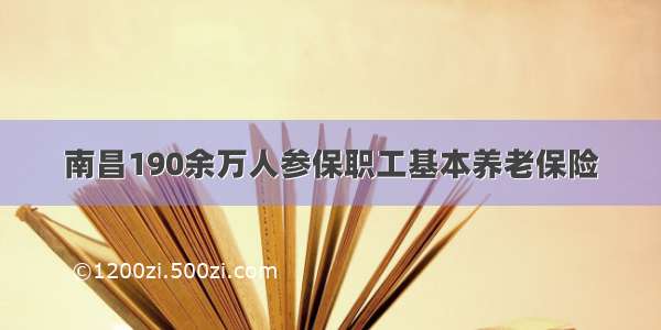 南昌190余万人参保职工基本养老保险