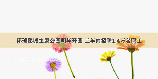 环球影城主题公园明年开园 三年内招聘1.4万名职工