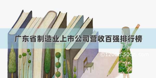 广东省制造业上市公司营收百强排行榜