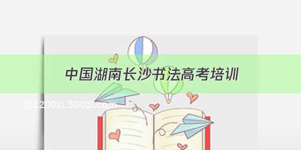 中国湖南长沙书法高考培训