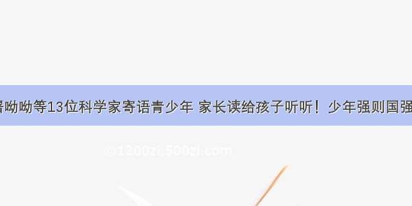 袁隆平 屠呦呦等13位科学家寄语青少年 家长读给孩子听听！少年强则国强！｜精选