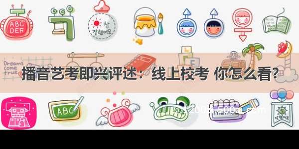 播音艺考即兴评述：线上校考 你怎么看？