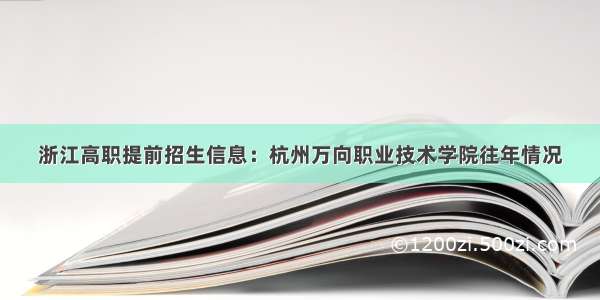 浙江高职提前招生信息：杭州万向职业技术学院往年情况