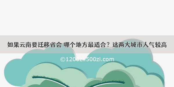 如果云南要迁移省会 哪个地方最适合？这两大城市人气较高