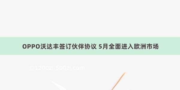 OPPO沃达丰签订伙伴协议 5月全面进入欧洲市场