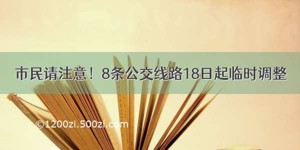 市民请注意！8条公交线路18日起临时调整