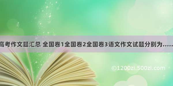 高考作文题汇总 全国卷1全国卷2全国卷3语文作文试题分别为……